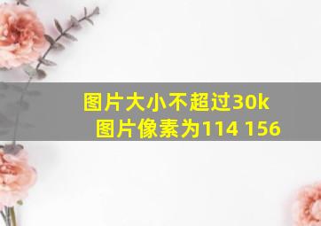 图片大小不超过30k 图片像素为114 156